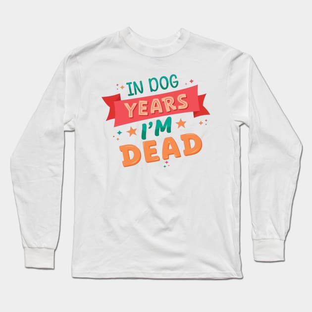 In Dog Years I'm Dead - Funny Joke Statement Long Sleeve T-Shirt by Geminiguys